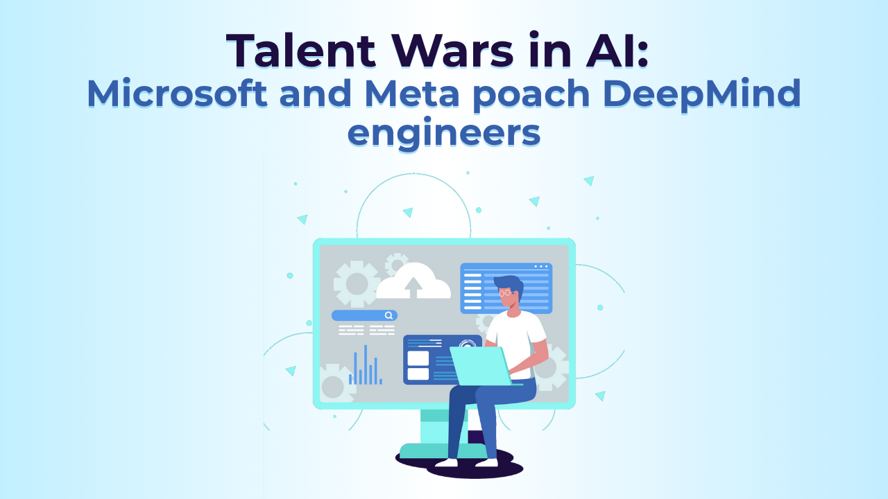 Talent Wars in AI: Microsoft and Meta poach DeepMind engineers